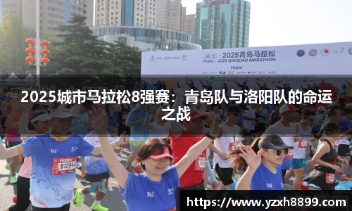 2025城市马拉松8强赛：青岛队与洛阳队的命运之战