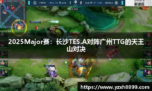 2025Major赛：长沙TES.A对阵广州TTG的天王山对决