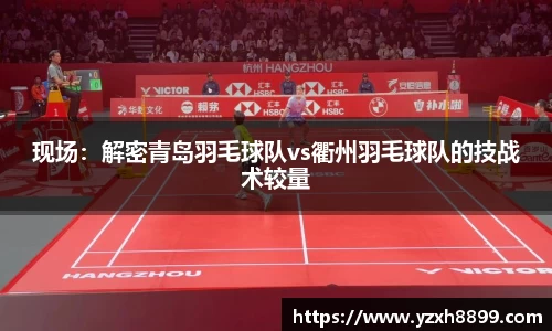 现场：解密青岛羽毛球队vs衢州羽毛球队的技战术较量