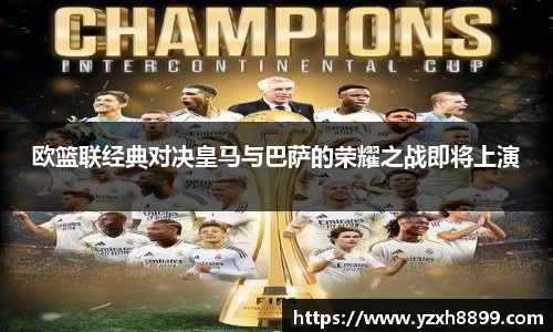 欧篮联经典对决皇马与巴萨的荣耀之战即将上演