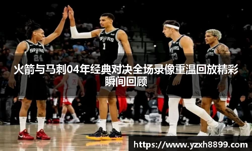 火箭与马刺04年经典对决全场录像重温回放精彩瞬间回顾